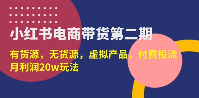 （14186期）小红书电商带货第二期，有货源，无货源，虚拟产品，付费投流，月利润20w-轻创终点站